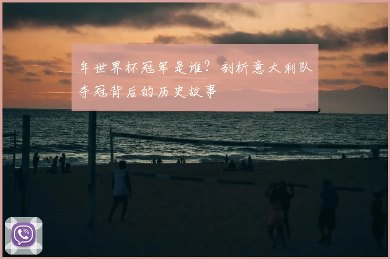 年世界杯冠军是谁？剖析意大利队夺冠背后的历史故事