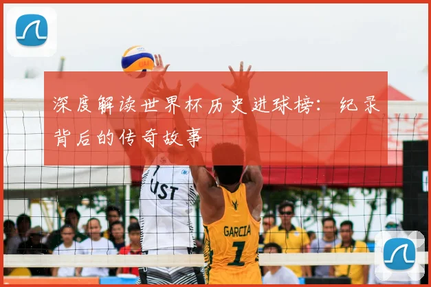 深度解读世界杯历史进球榜：纪录背后的传奇故事