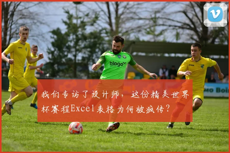 我们专访了设计师,这份精美世界杯赛程Excel表格为何被疯传?