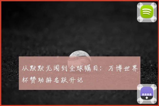 从默默无闻到全球瞩目：万博世界杯赞助排名跃升记