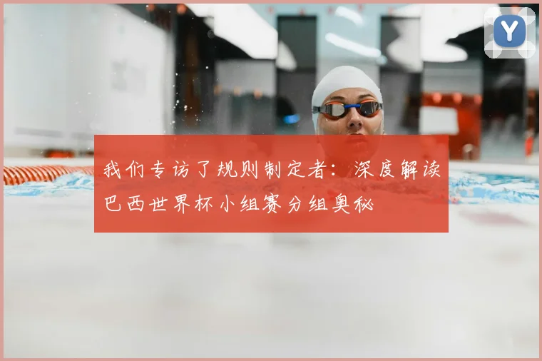 我们专访了规则制定者:深度解读巴西世界杯小组赛分组奥秘
