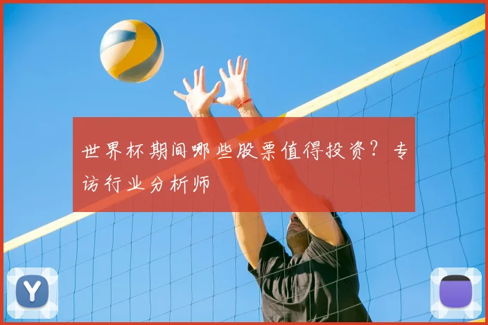 世界杯期间哪些股票值得投资？专访行业分析师