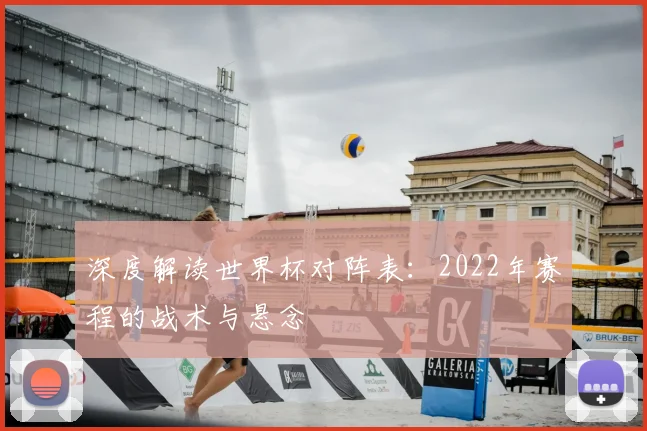 深度解读世界杯对阵表：2022年赛程的战术与悬念