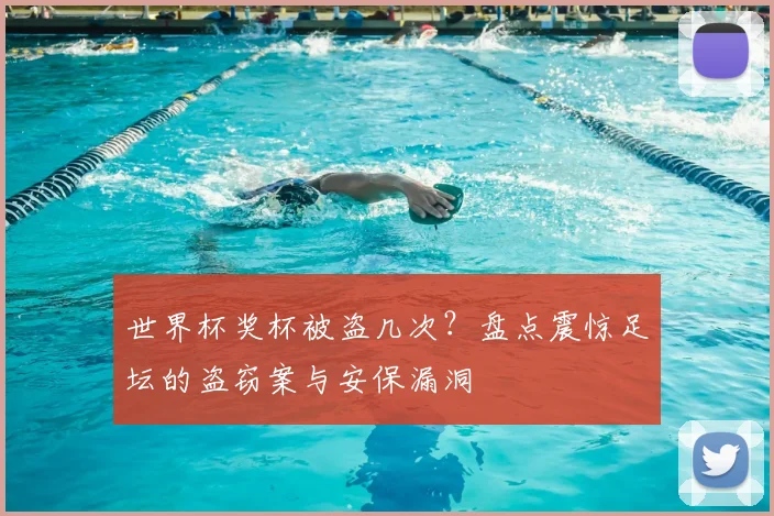 世界杯奖杯被盗几次？盘点震惊足坛的盗窃案与安保漏洞