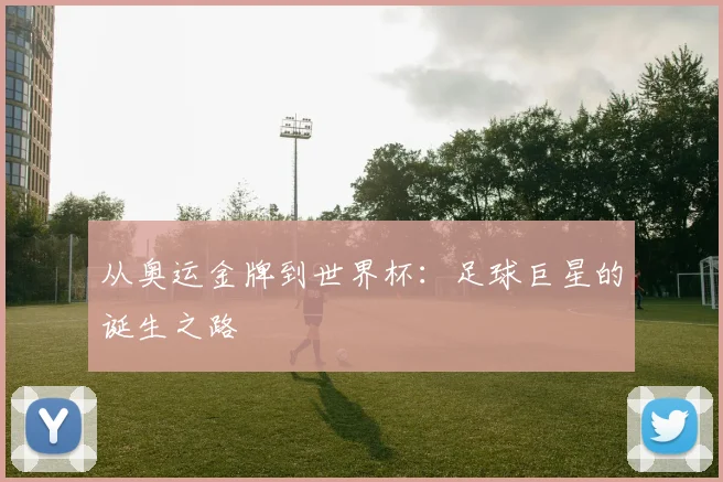 从奥运金牌到世界杯：足球巨星的诞生之路