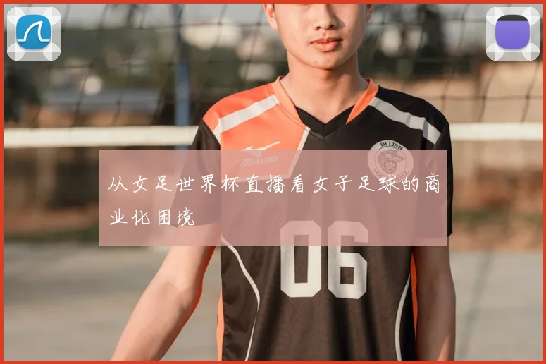 从女足世界杯直播看女子足球的商业化困境