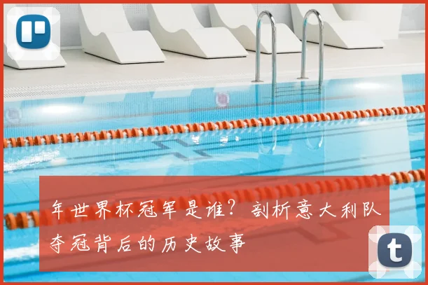 年世界杯冠军是谁？剖析意大利队夺冠背后的历史故事
