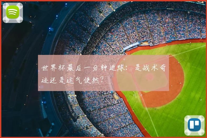 世界杯最后一分钟进球：是战术奇迹还是运气使然？