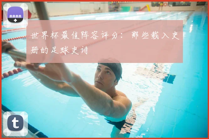 世界杯最佳阵容评分：那些载入史册的足球史诗