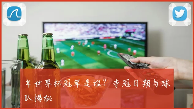 年世界杯冠军是谁？夺冠日期与球队揭秘