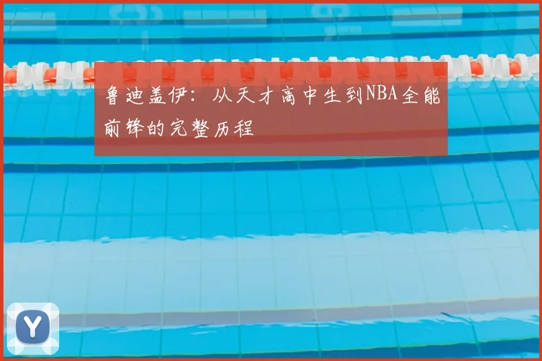 鲁迪盖伊：从天才高中生到NBA全能前锋的完整历程