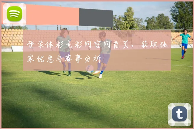 登录体彩竞彩网官网首页，获取独家优惠与赛事分析