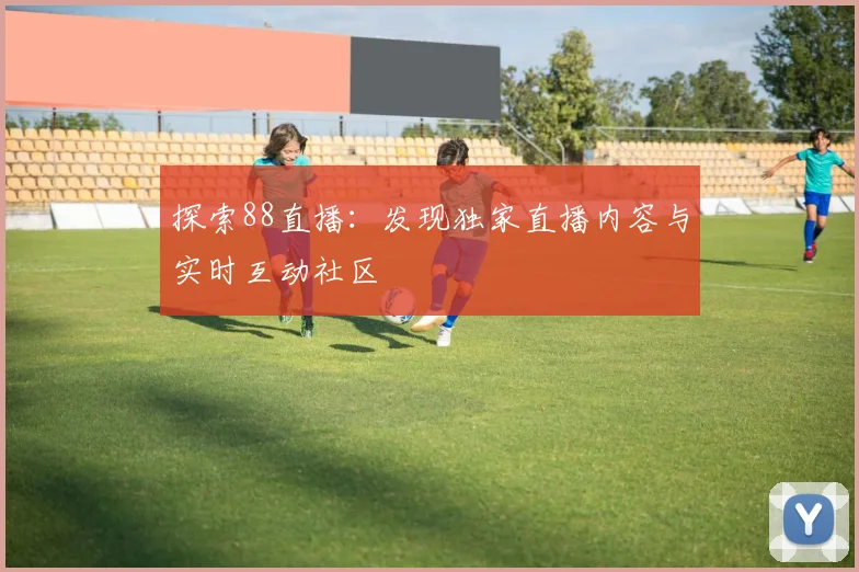 探索88直播：发现独家直播内容与实时互动社区
