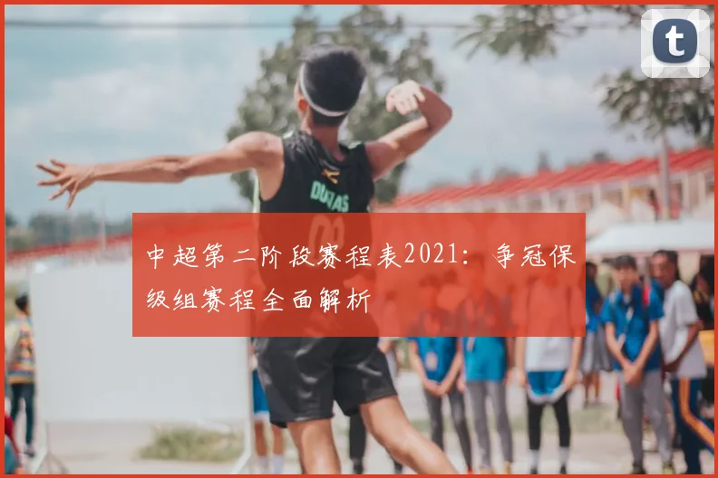 中超第二阶段赛程表2021：争冠保级组赛程全面解析