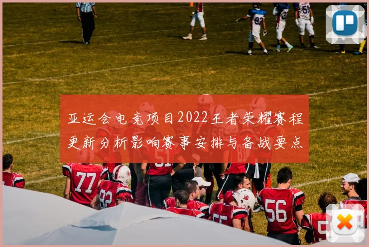 亚运会电竞项目2022王者荣耀赛程更新分析影响赛事安排与备战要点