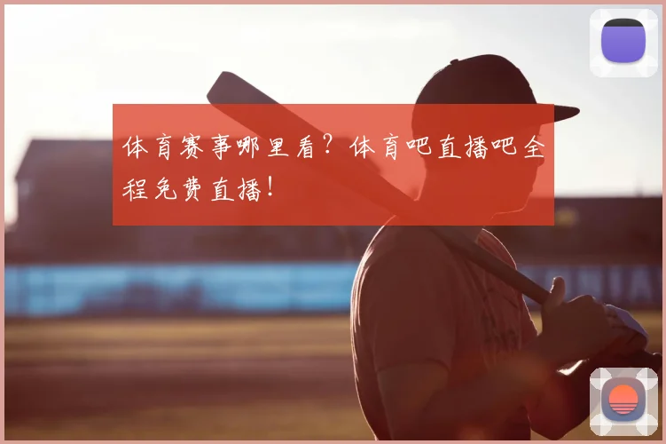 体育赛事哪里看？体育吧直播吧全程免费直播！
