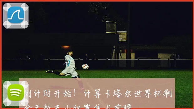 倒计时开始！计算卡塔尔世界杯剩余天数及小组赛焦点前瞻