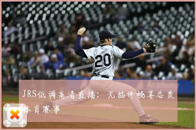 JRS低调高清直播:无插件畅享各类体育赛事