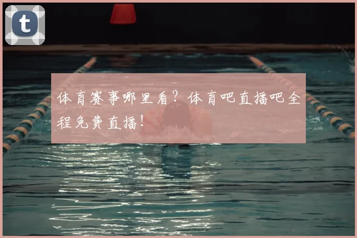 体育赛事哪里看？体育吧直播吧全程免费直播！