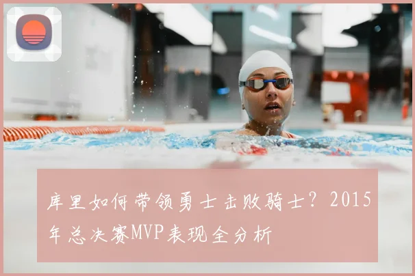 库里如何带领勇士击败骑士？2015年总决赛MVP表现全分析