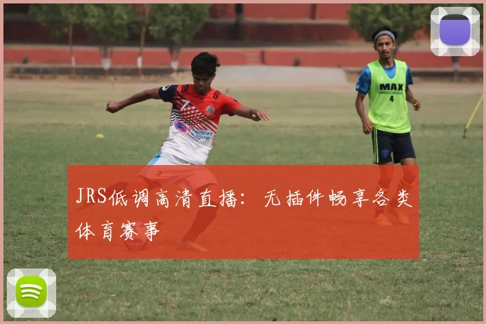 JRS低调高清直播：无插件畅享各类体育赛事