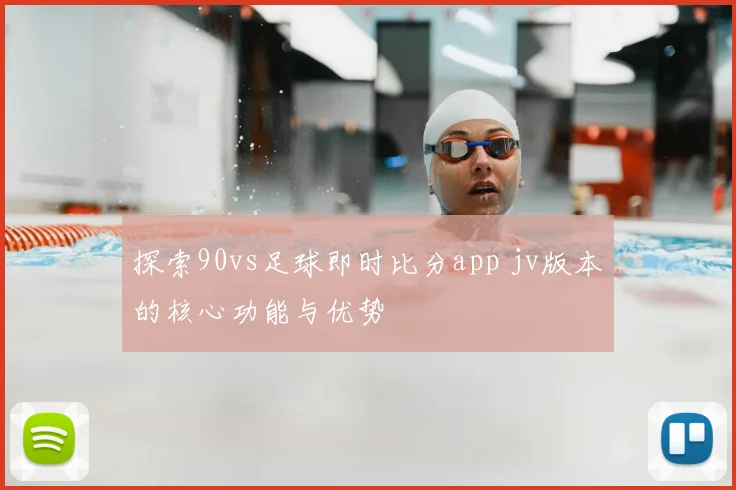 探索90vs足球即时比分app jv版本的核心功能与优势