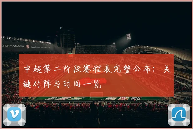 中超第二阶段赛程表完整公布：关键对阵与时间一览