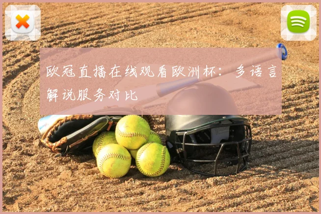 欧冠直播在线观看欧洲杯：多语言解说服务对比