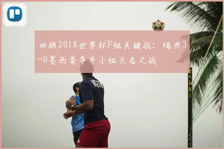 回顾2018世界杯F组关键战：瑞典3-0墨西哥争夺小组头名之战