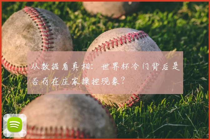 从数据看真相：世界杯冷门背后是否存在庄家操控现象？